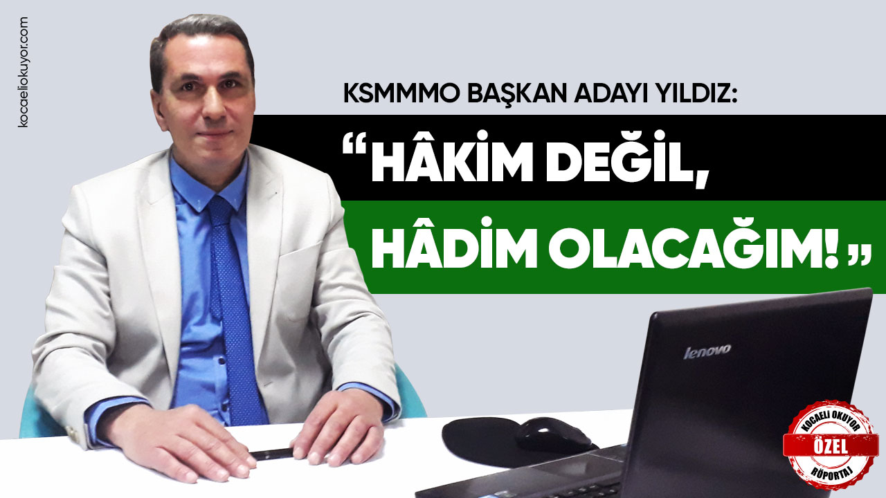 KSMMMO BAŞKAN ADAYI YILDIZ: ”HÂKİM DEĞİL, HÂDİM OLACAĞIM!”