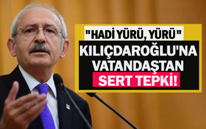 Kılıçdaroğlu’na vatandaştan sert tepki: “Hadi yürü, yürü”