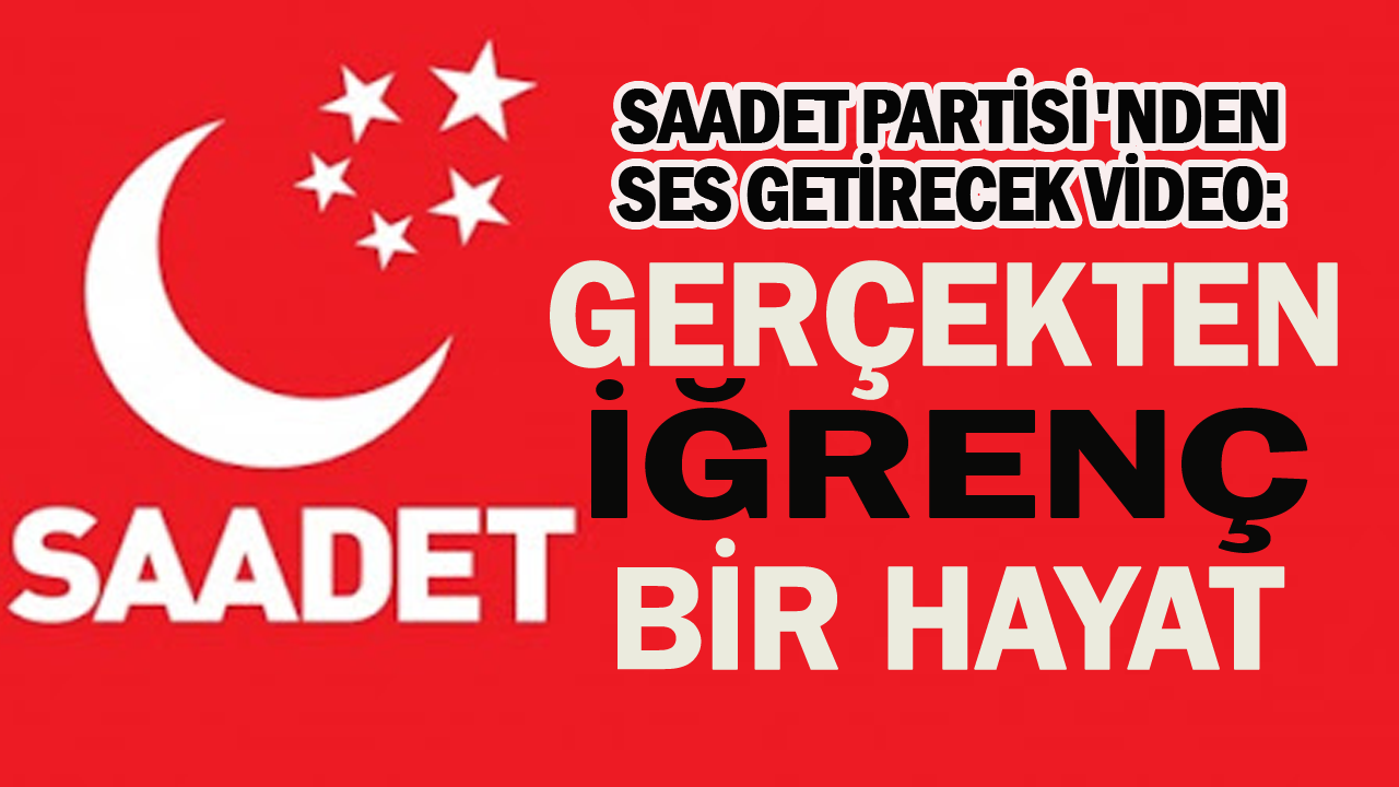 Saadet Partisi’nden ses getirecek video: Gerçekten iğrenç bir hayat