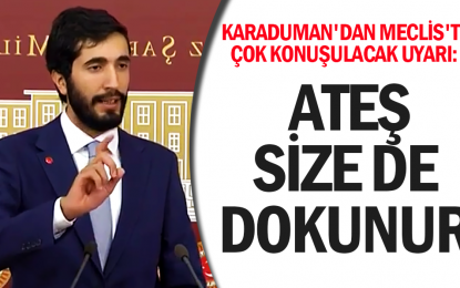 Karaduman’dan Meclis’te çok konuşulacak uyarı: Ateş size de dokunur