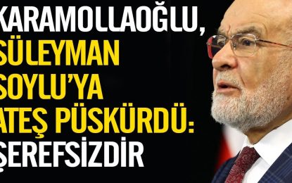 Karamollaoğlu, Süleyman Soylu’ya ateş püskürdü: Şerefsizdir