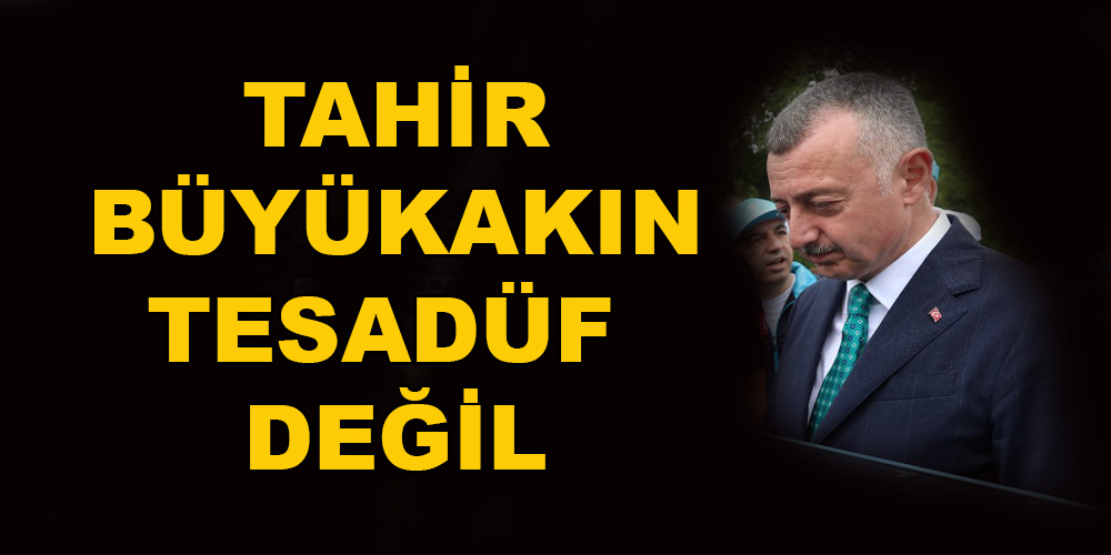 BÜYÜKAKIN TESADÜF DEĞİL…